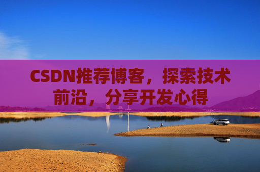 CSDN推荐博客，探索技术前沿，分享开发心得