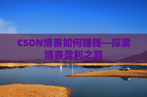 CSDN博客如何赚钱—探索博客盈利之路